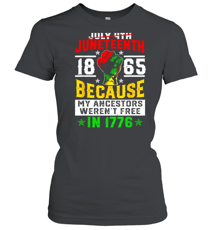 Juneteenth 1865 Because My Ancestors Weren’t Free In 1776 T- Classic Women's T-shirt