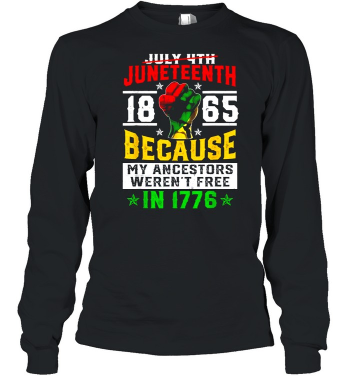 Juneteenth 1865 Because My Ancestors Weren’t Free In 1776 T- Long Sleeved T-shirt