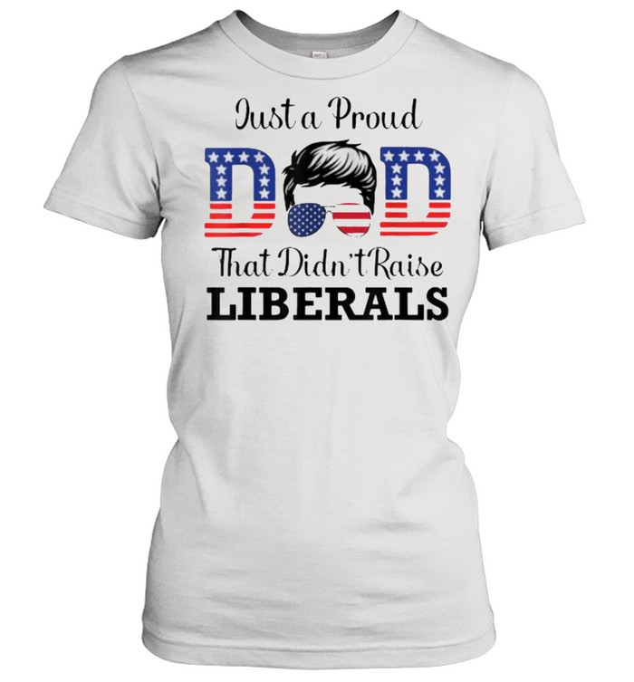 Just a Proud Dad That Didn’t Raise Liberals sunglasses T- Classic Women's T-shirt