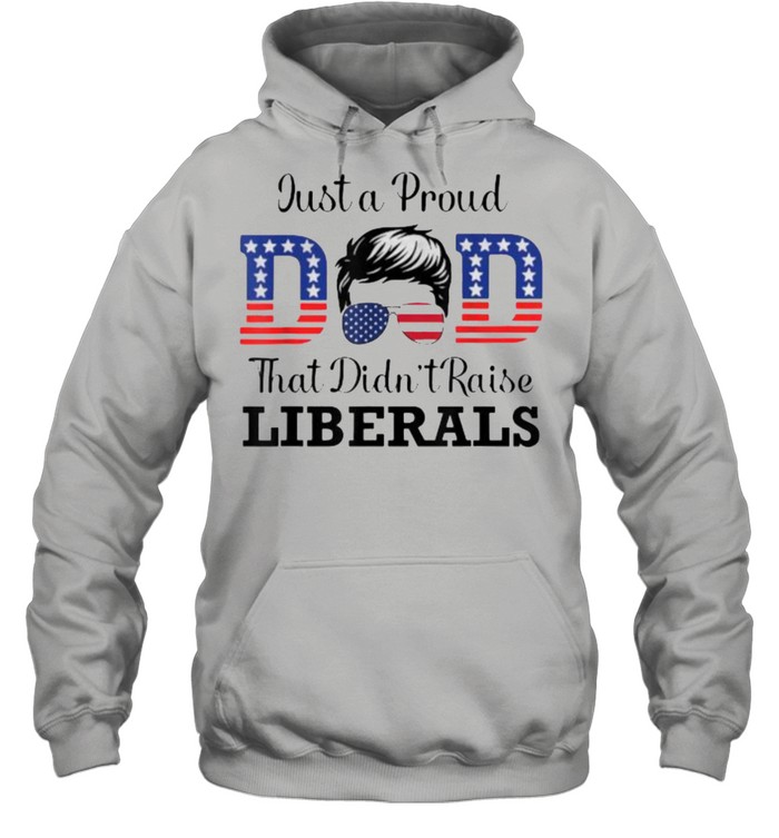 Just a Proud Dad That Didn’t Raise Liberals sunglasses T- Unisex Hoodie