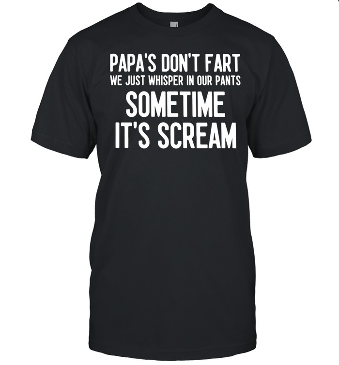 Papa’s Don’t Fart We Just Whisper In Our Pants Sometime It’s Scream T-shirt