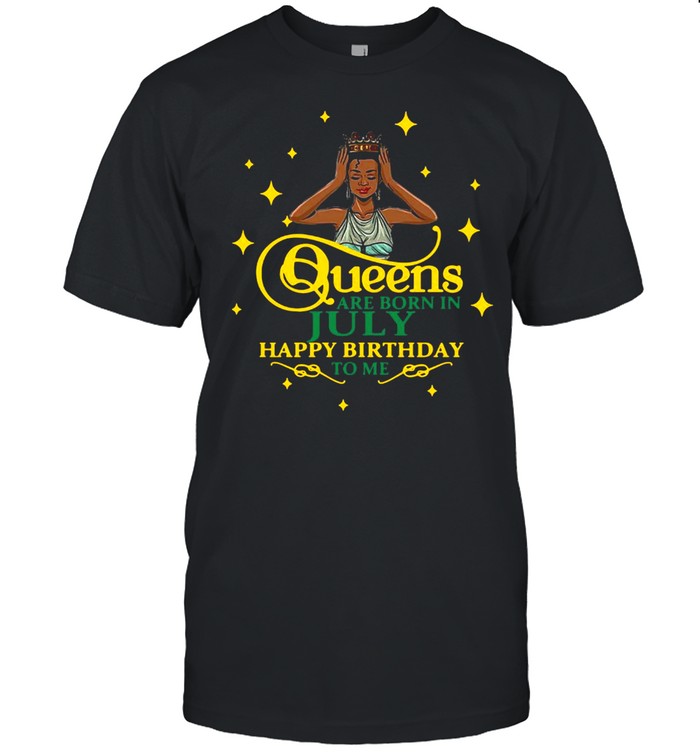 Queens Are Born In July Happy Birthday To Me T-shirt