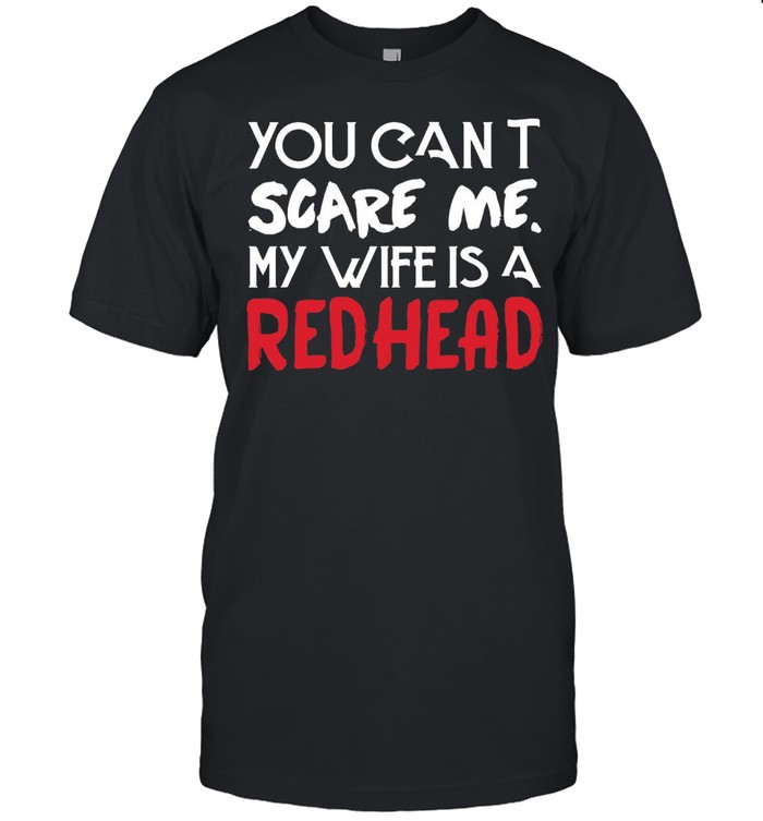 You Can’t Scare Me My Wife Is A Redhead T-shirt