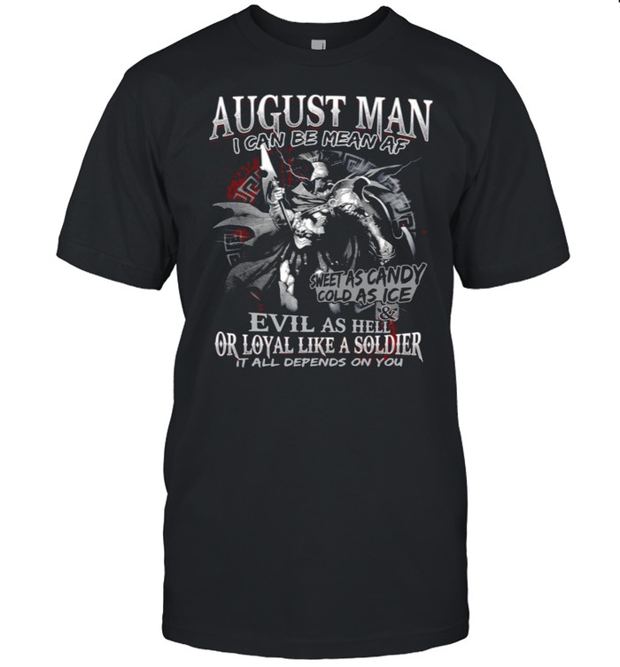 August Man I Can Be Mean Af Sweet As Candy Cold As Ice Evil As Hell Or Loyal Like A Soldier It All Depends On You shirt
