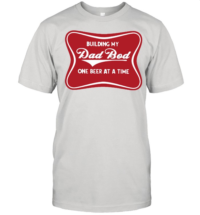 Building my dad bod one beer at a time shirt