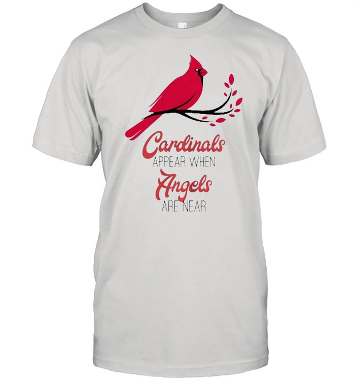 Cardinals Appear When Angels Are Near shirt