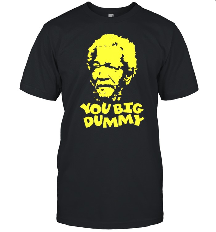 Fred Sanford you big dummy shirt