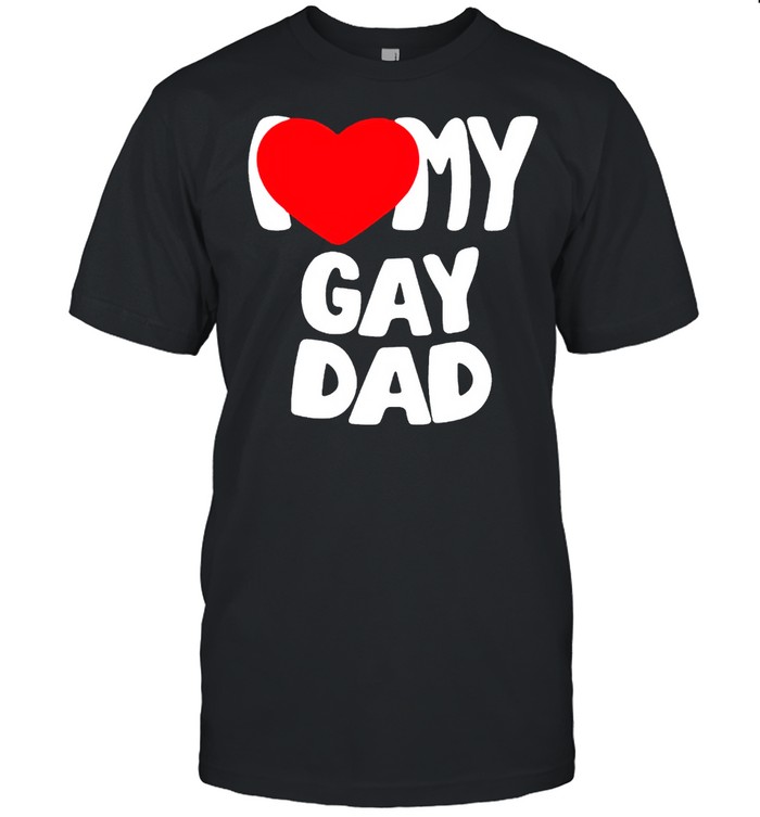 I love my gay dad shirt