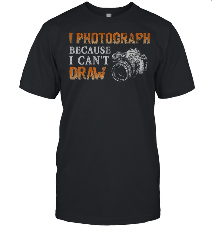 I photograph because i can’t draw shirt