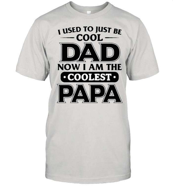 I used to just be cool dad now i am the coolest papa shirt