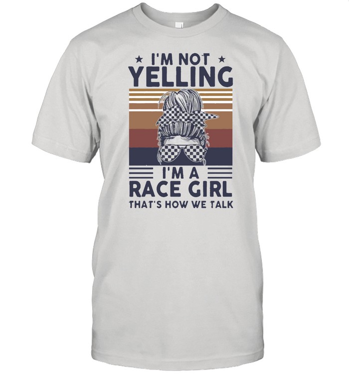 Im not Yelling Im a race girl thats how we talk vintage shirt