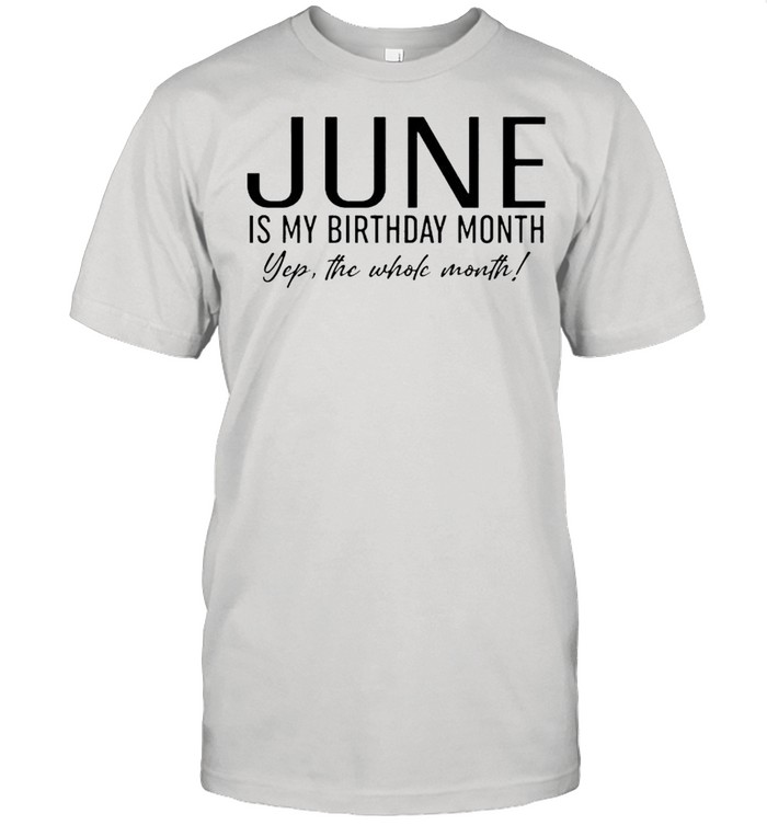 June is my birthday month yep the whole month shirt