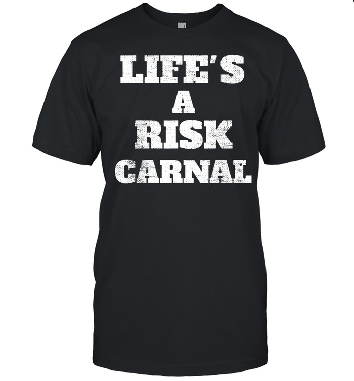 Life’s a risk carnal shirt
