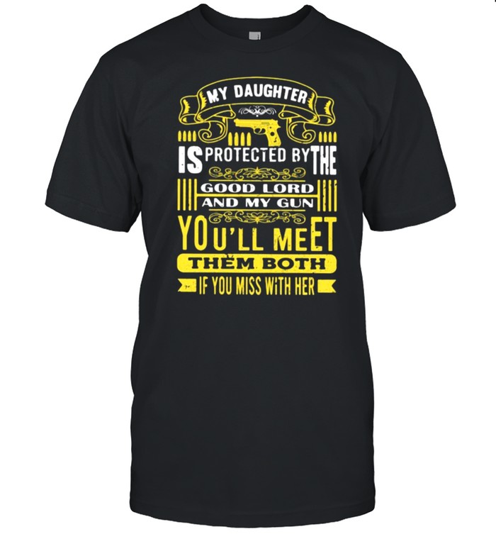 My daughter is protected by the good lord and my gun youll meet them both shirt