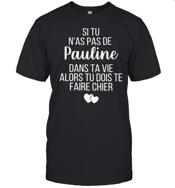 Si tu n’as pas de pauline dans ta vie alors tu dois te faire chier shirt