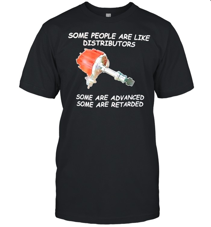 Some people are like distributors some are advanced some are retarded shirt