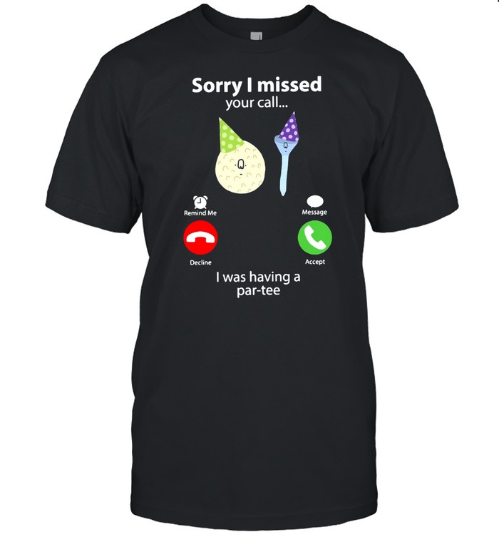 Sorry I Missed Your Call I Was Having A Par-tee T-shirt