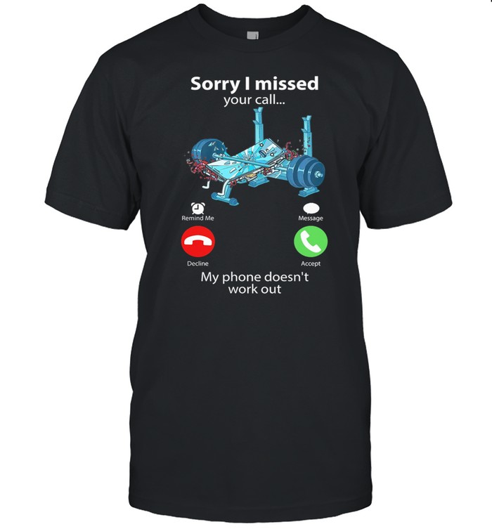 Sorry I Missed Your Call My Phone Doesnt Work Out Weight Lifting shirt