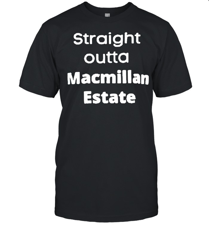 Straight outta Macmillan Estate shirt