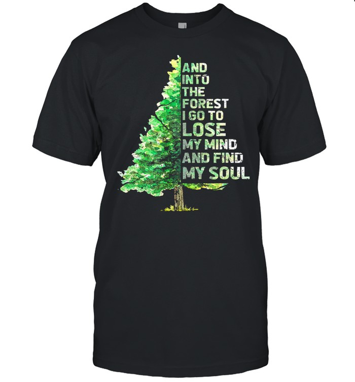 Tree and into the forest I go to lose my mind and find my soul shirt