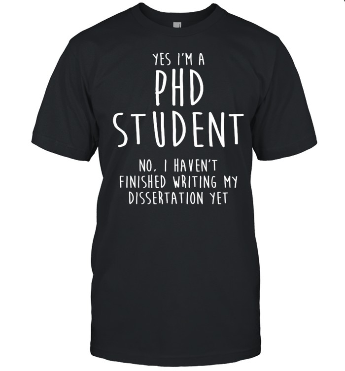 Yes im a Ph.D Student Dissertation Doctorate Graduation T-Shirt