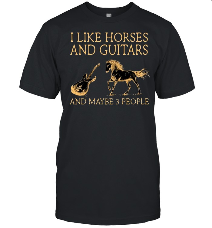 I Like Horses And Guitar And Maybe Three People shirt