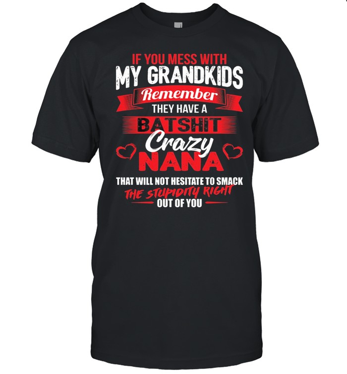 If You Mess With My Grandkids Remember They Have A Batshit Crazy Nana shirt