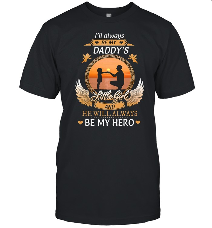 Ill Always Be My Daddys Little Girl And He Will Always Be My Hero shirt