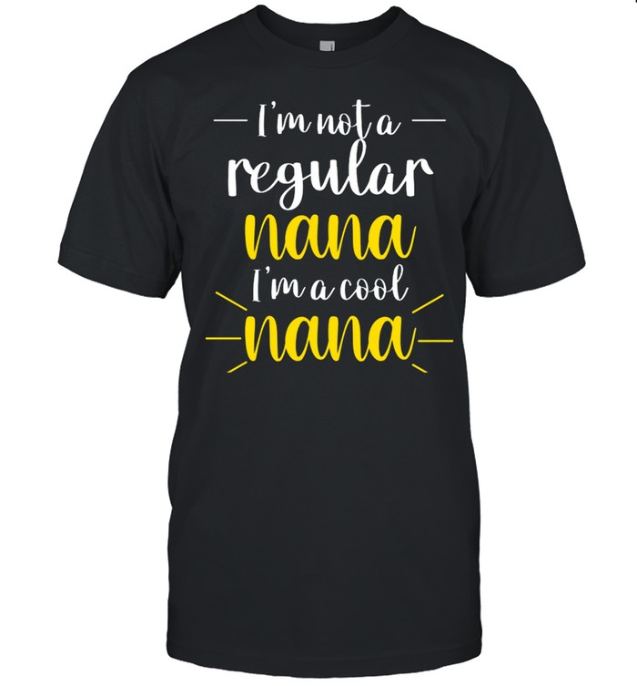 Im Not A Regular Nana Im A Cool Nana shirt
