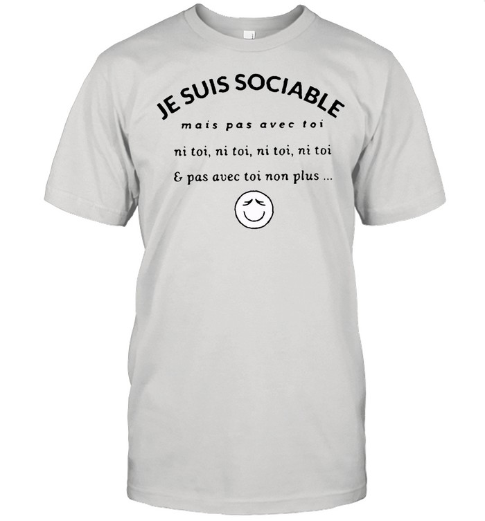 JE suis sociable mais pas avec toi ni toi ni toi ni toi pas avec toi non plus shirt