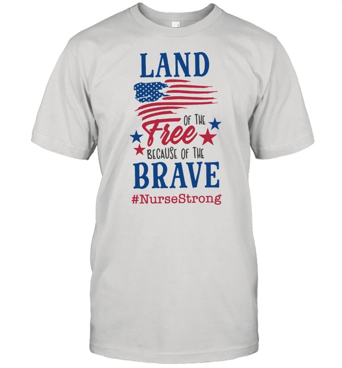 Land Of The Free Because Of The Brave NurseStrong American Flag shirt