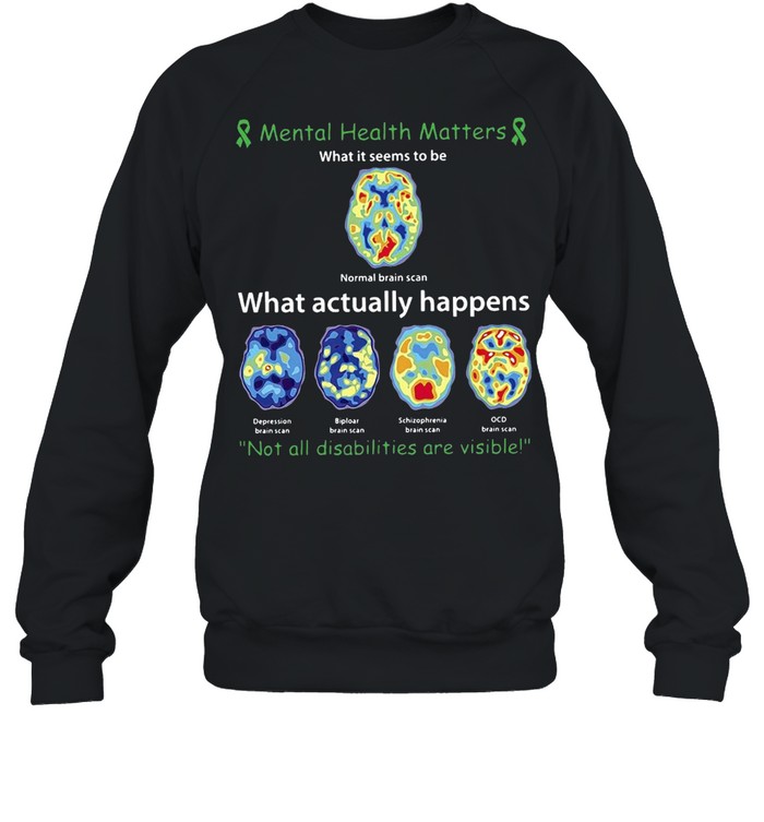 Mental Health Matters What Actually Happens Not All Disabilities Are Visible T-shirt Unisex Sweatshirt