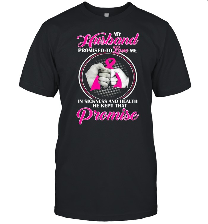 My husband promised to love me in sickness and health he kept that promise shirt