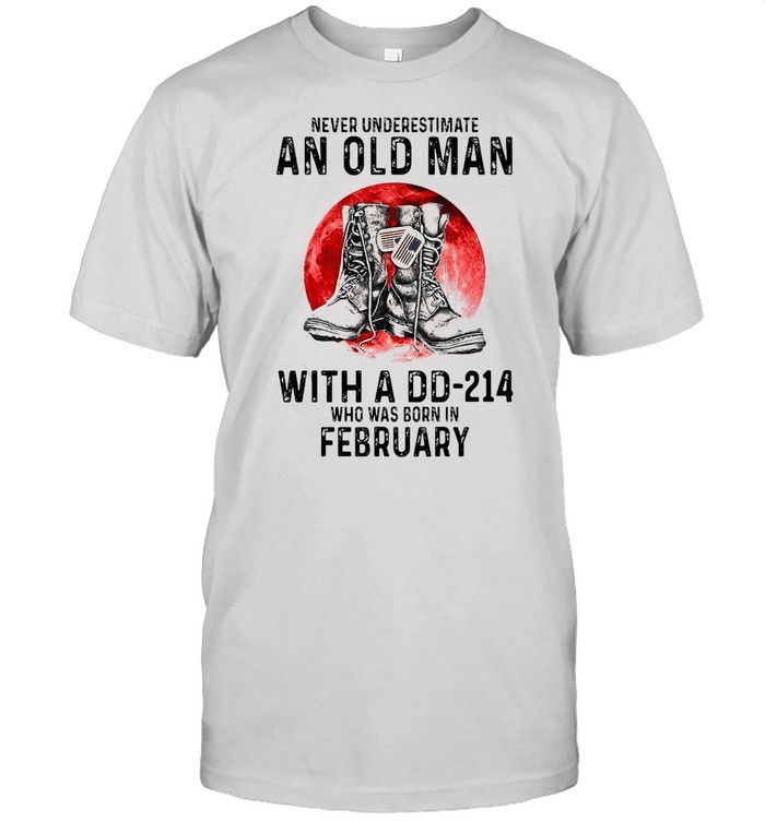 Never Underestimate An Old Man With A DD-214 Who Was Born In February T-shirt