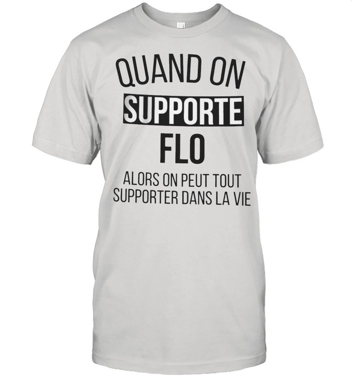 Quand On Supporte Flo Alors On Peut Tout Supporter Dans La Vie shirt