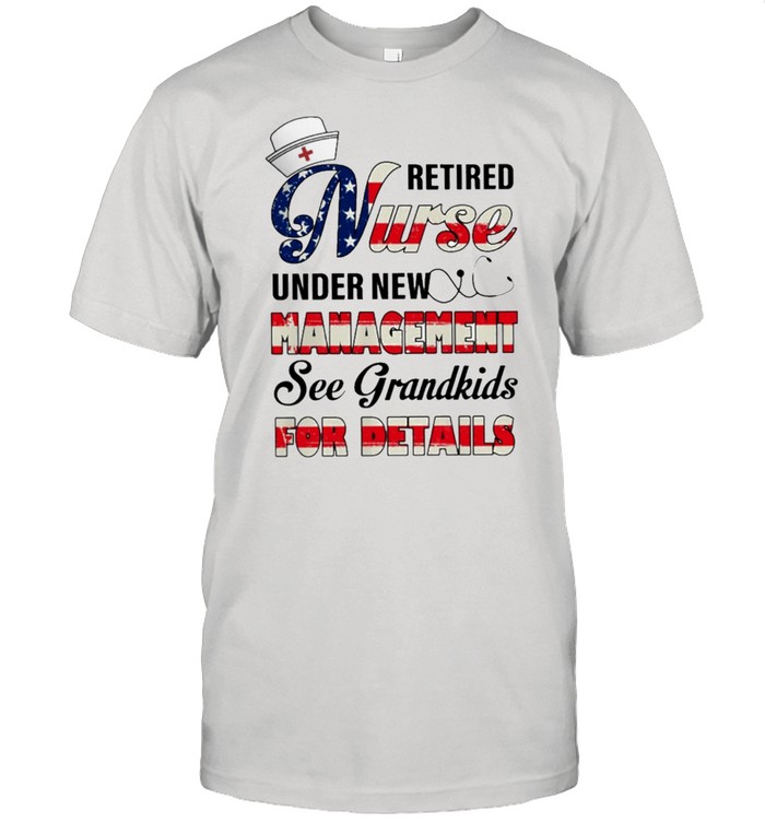 Retired nurse under new management see grandkids for details shirt