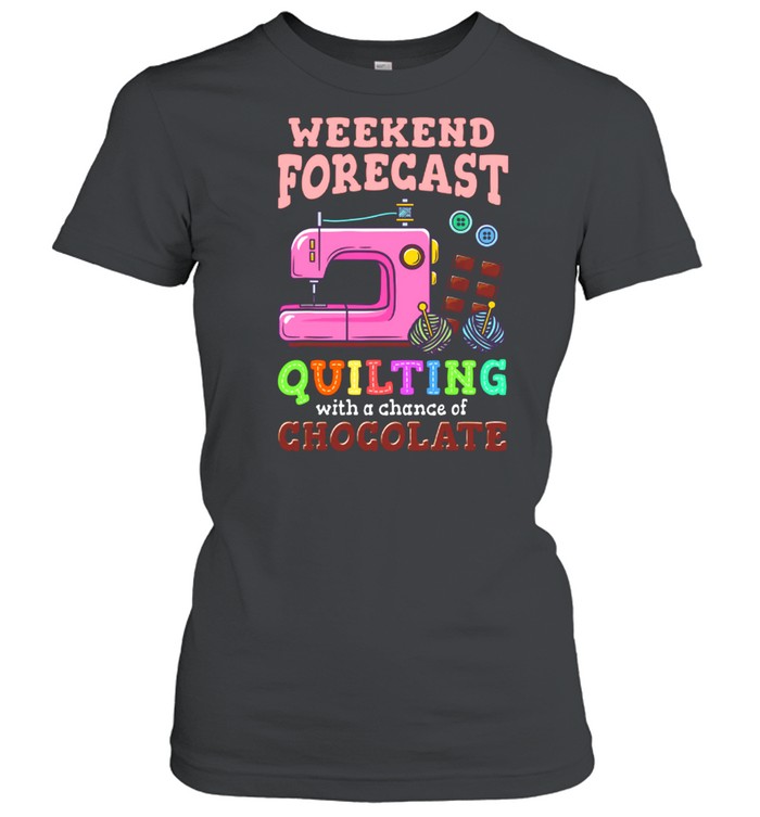 Sewing Weekend Forecast Quilting With A Chance Of Chocolate shirt Classic Women's T-shirt
