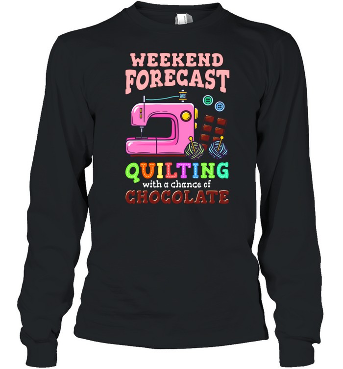 Sewing Weekend Forecast Quilting With A Chance Of Chocolate shirt Long Sleeved T-shirt