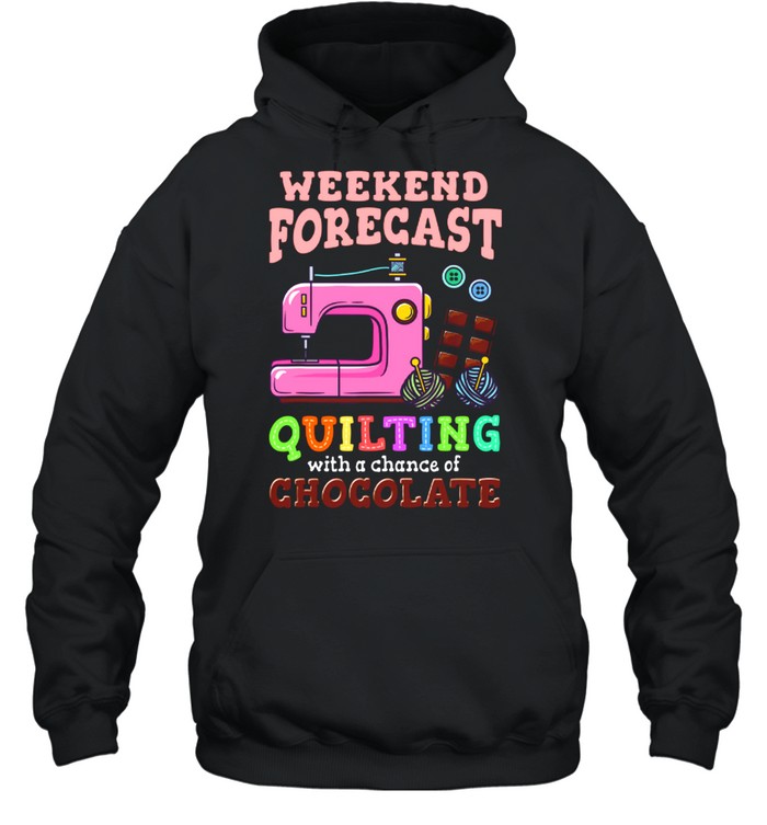 Sewing Weekend Forecast Quilting With A Chance Of Chocolate shirt Unisex Hoodie