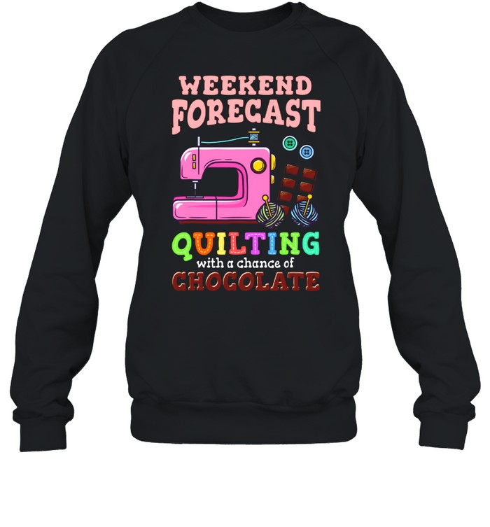 Sewing Weekend Forecast Quilting With A Chance Of Chocolate shirt Unisex Sweatshirt