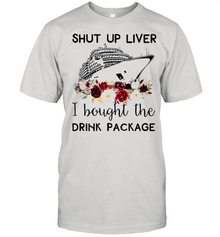 Shut up liver i bought the drink package shirt