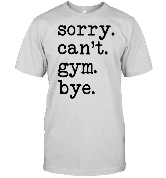 Sorry cant Gym bye shirt