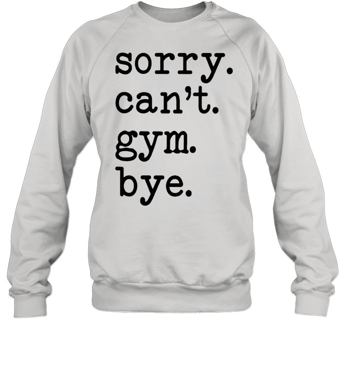 Sorry cant Gym bye shirt Unisex Sweatshirt