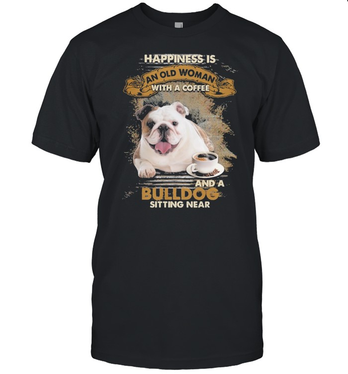 Happiness is an old woman with a coffee and a Bulldog sitting in shirt