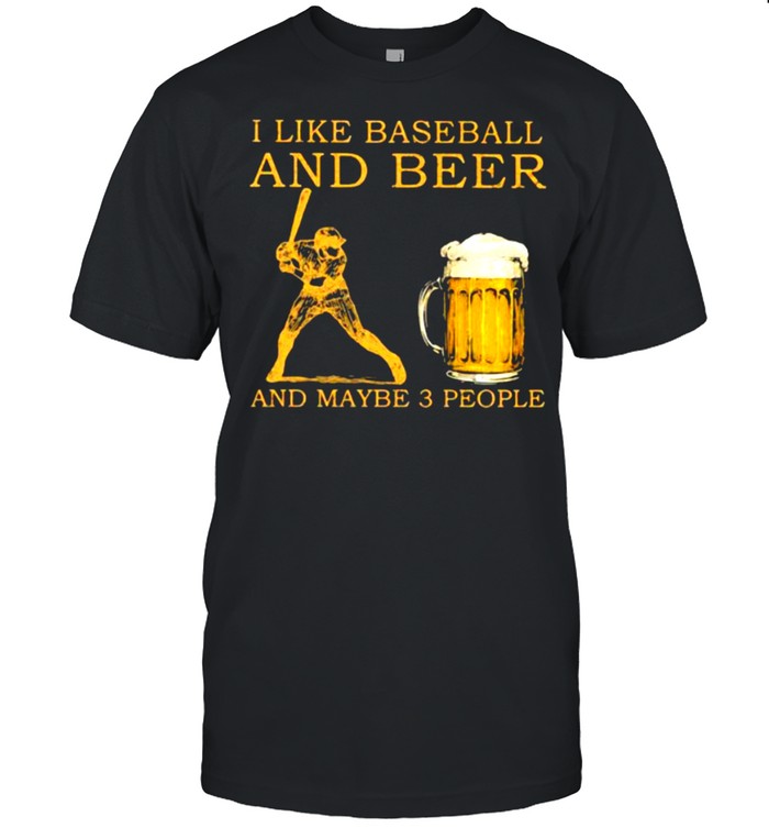 I like baseball and beer and maybe 3 people shirt