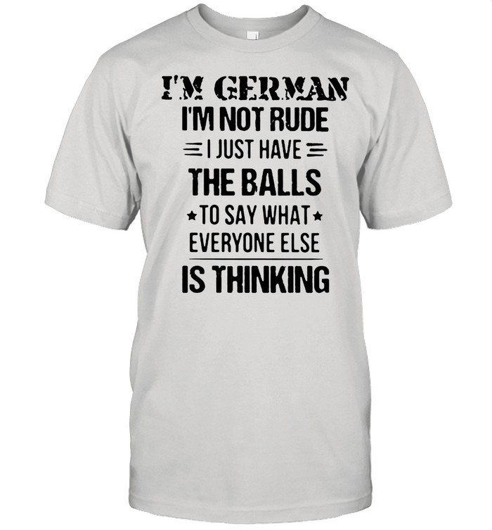 I’m German I’m Not Rude I Just Have The Balls To Say What Everyone Else Is Thinking Shirt