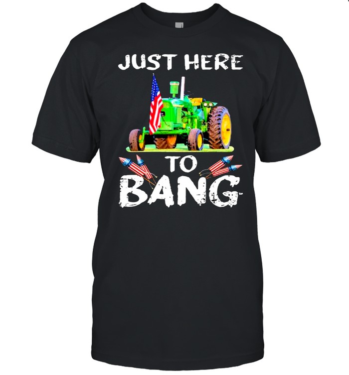 Just Here To Bang Tractor Shirt