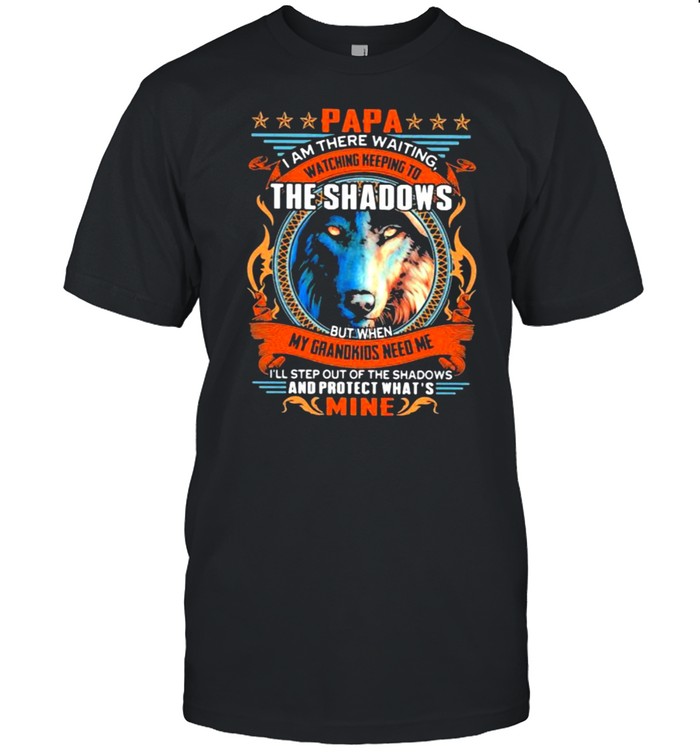Papa i am there waiting watching keeping to the shadows my grandkids need me and protect what mine wolve shirt