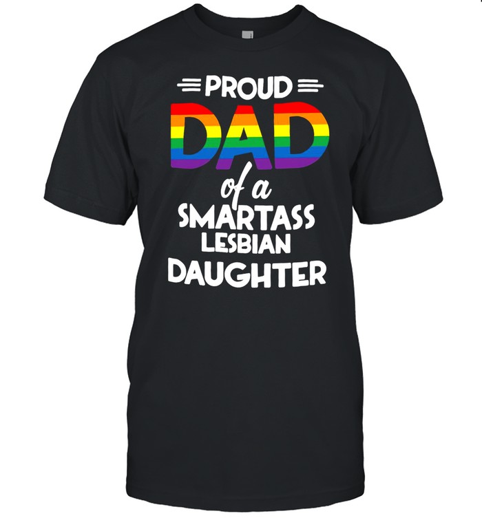 Proud Dad Of A Smartass Lesbian Daughter T-shirt