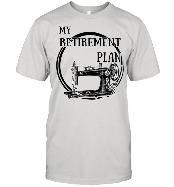 Sewing machine my retirement plan shirt